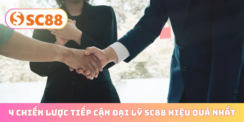 4 chiến lược tiếp cận đại lý SC88 hiệu quả nhất